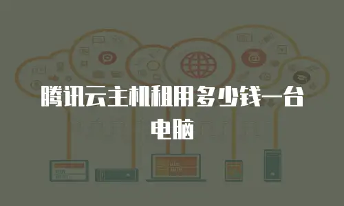 腾讯云主机租用多少钱一台电脑