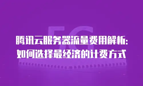 腾讯云服务器流量费用解析：如何选择最经济的计费方式