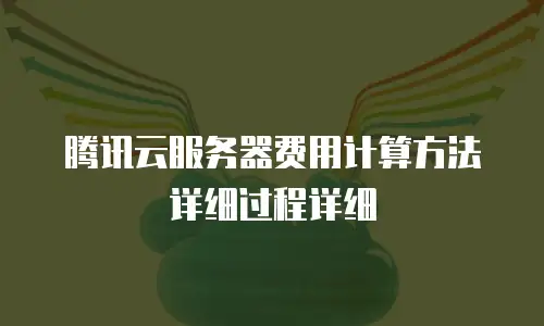 腾讯云服务器费用计算方法详细过程详细