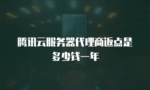 腾讯云服务器代理商返点是多少钱一年