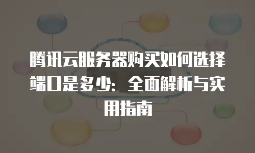腾讯云服务器购买如何选择端口是多少：全面解析与实用指南