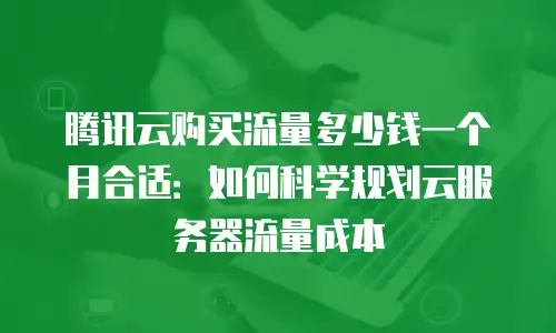 腾讯云购买流量多少钱一个月合适：如何科学规划云服务器流量成本