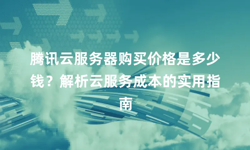 腾讯云服务器购买价格是多少钱？解析云服务成本的实用指南
