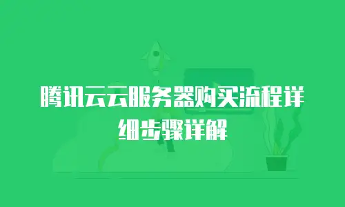 腾讯云云服务器购买流程详细步骤详解