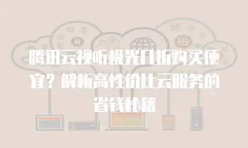 腾讯云视听极光几折购买便宜？解析高性价比云服务的省钱秘籍