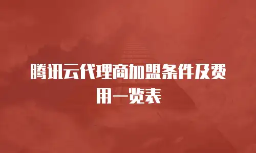 腾讯云代理商加盟条件及费用一览表