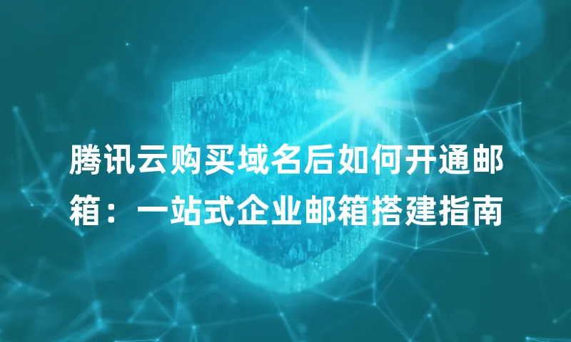 腾讯云购买域名后如何开通邮箱：一站式企业邮箱搭建指南