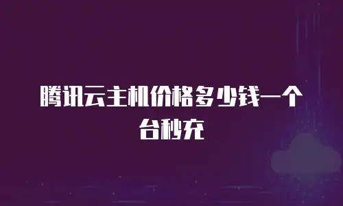 腾讯云主机价格多少钱一个台秒充
