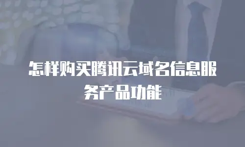 怎样购买腾讯云域名信息服务产品功能