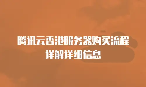 腾讯云香港服务器购买流程详解详细信息