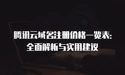 腾讯云域名注册价格一览表：全面解析与实用建议