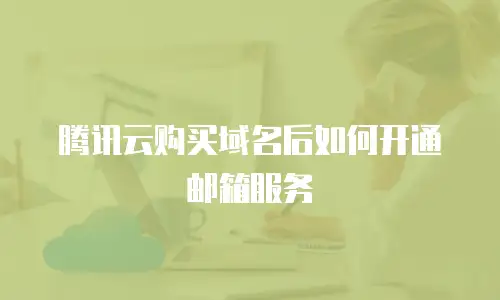 腾讯云购买域名后如何开通邮箱服务