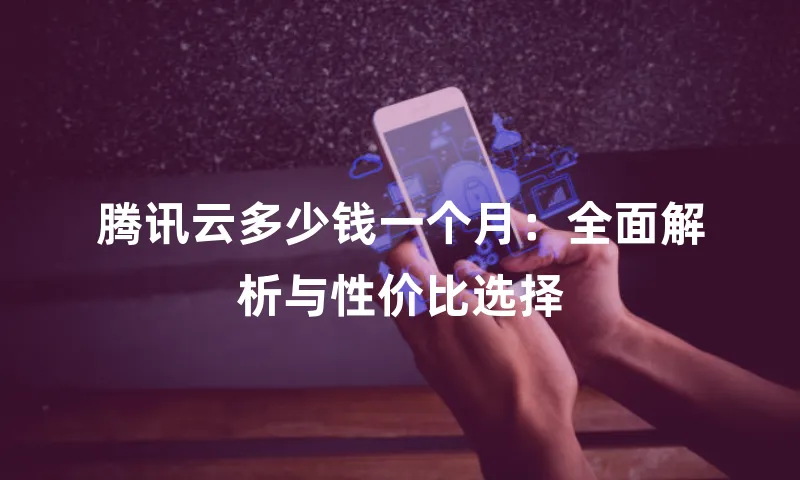 腾讯云多少钱一个月：全面解析与性价比选择