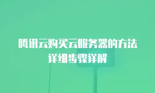 腾讯云购买云服务器的方法详细步骤详解