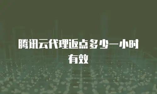 腾讯云代理返点多少一小时有效