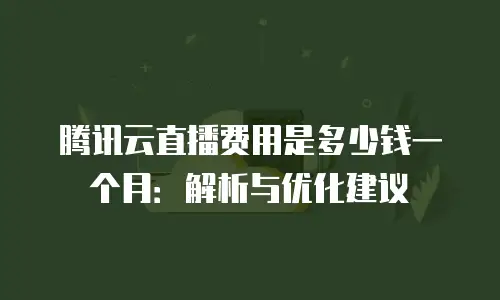 腾讯云直播费用是多少钱一个月：解析与优化建议