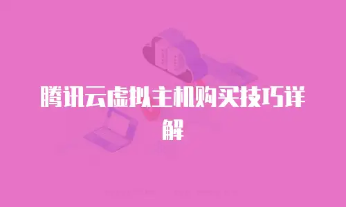 腾讯云虚拟主机购买技巧详解