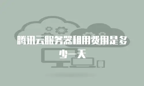 腾讯云服务器租用费用是多少一天