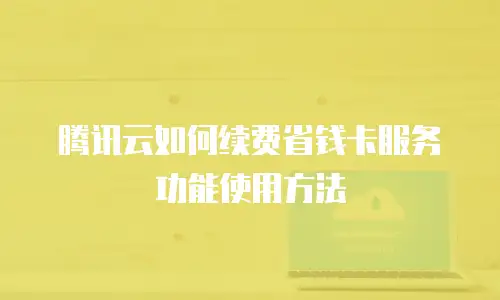 腾讯云如何续费省钱卡服务功能使用方法
