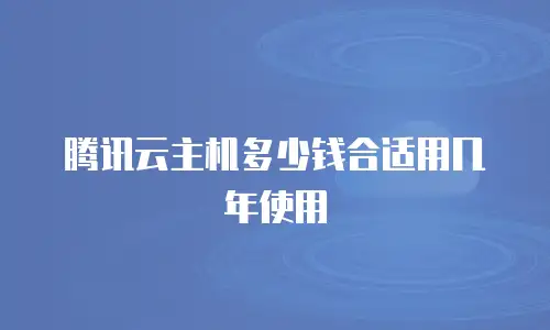 腾讯云主机多少钱合适用几年使用
