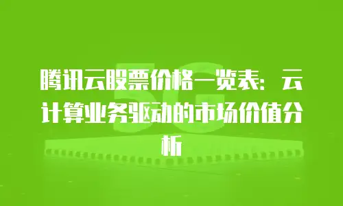 腾讯云股票价格一览表：云计算业务驱动的市场价值分析