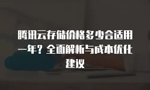 腾讯云存储价格多少合适用一年？全面解析与成本优化建议