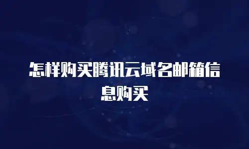 怎样购买腾讯云域名邮箱信息购买