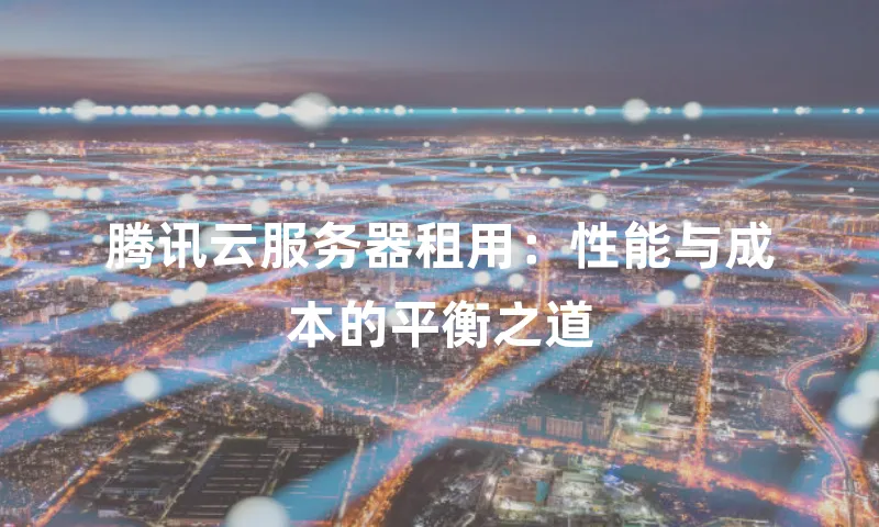 腾讯云服务器租用：性能与成本的平衡之道