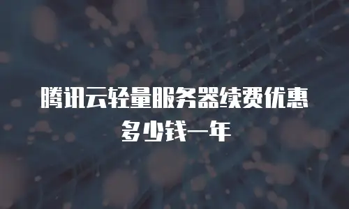 腾讯云轻量服务器续费优惠多少钱一年