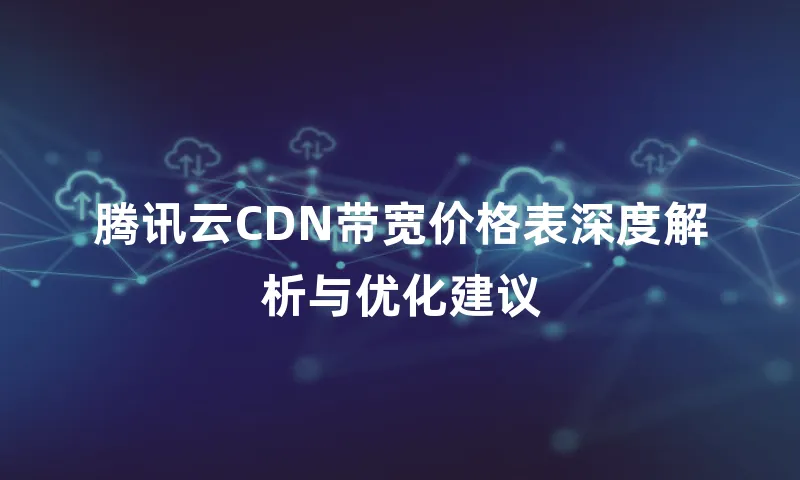 腾讯云CDN带宽价格表深度解析与优化建议