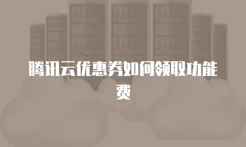 腾讯云优惠券如何领取功能费