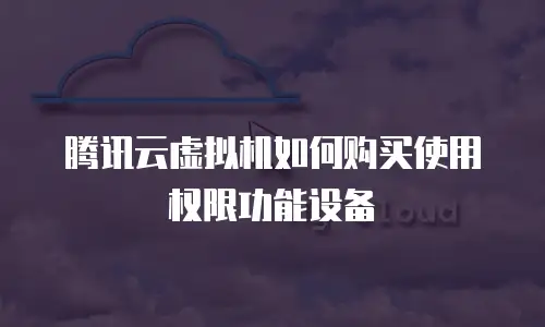 腾讯云虚拟机如何购买使用权限功能设备