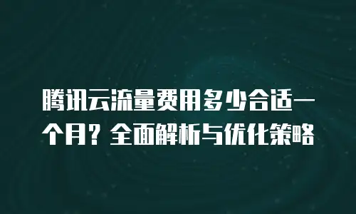 腾讯云流量费用多少合适一个月？全面解析与优化策略