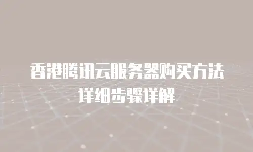 香港腾讯云服务器购买方法详细步骤详解