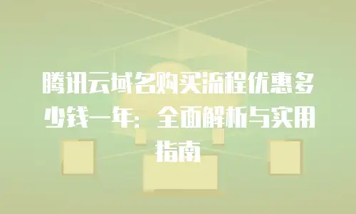 腾讯云域名购买流程优惠多少钱一年：全面解析与实用指南