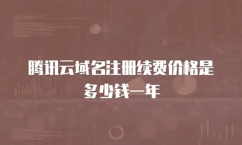腾讯云域名注册续费价格是多少钱一年