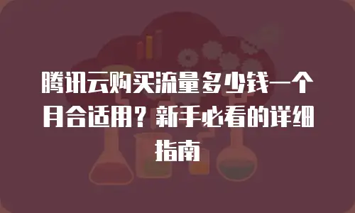 腾讯云购买流量多少钱一个月合适用？新手必看的详细指南