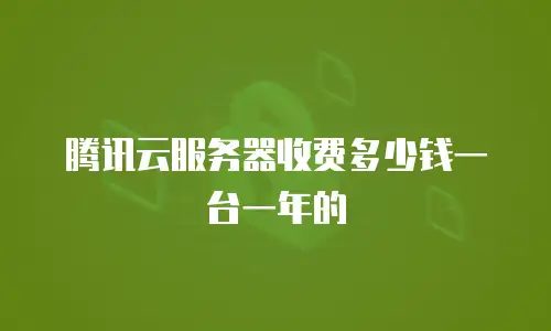 腾讯云服务器收费多少钱一台一年的