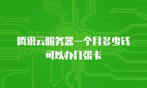 腾讯云服务器一个月多少钱可以办几张卡