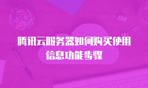 腾讯云服务器如何购买使用信息功能步骤