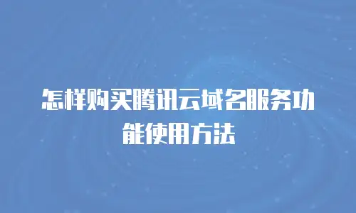 怎样购买腾讯云域名服务功能使用方法