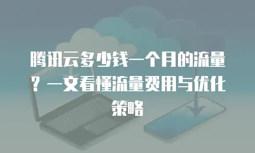 腾讯云多少钱一个月的流量？一文看懂流量费用与优化策略
