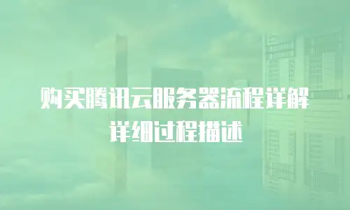 购买腾讯云服务器流程详解详细过程描述