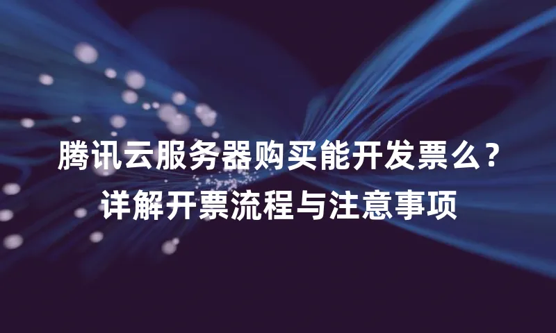 腾讯云服务器购买能开发票么？详解开票流程与注意事项