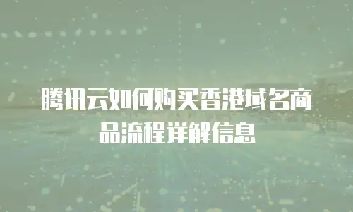腾讯云如何购买香港域名商品流程详解信息
