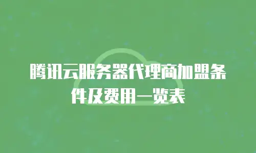 腾讯云服务器代理商加盟条件及费用一览表