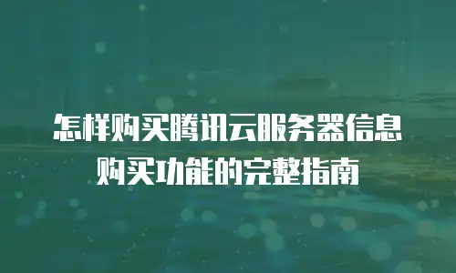 怎样购买腾讯云服务器信息购买功能的完整指南