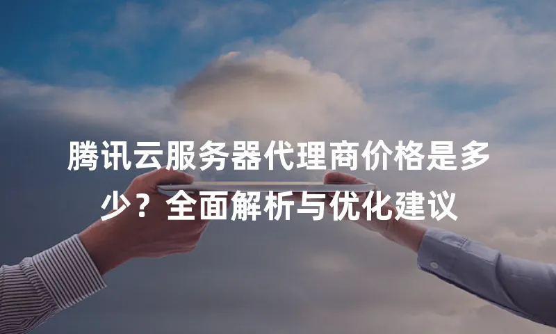 腾讯云服务器代理商价格是多少？全面解析与优化建议