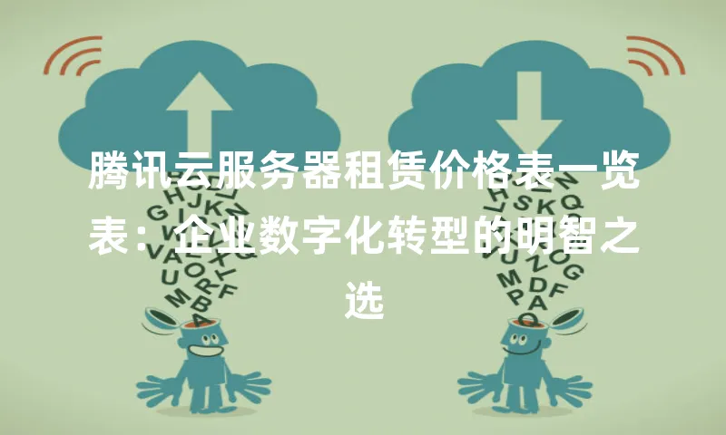 腾讯云服务器租赁价格表一览表：企业数字化转型的明智之选