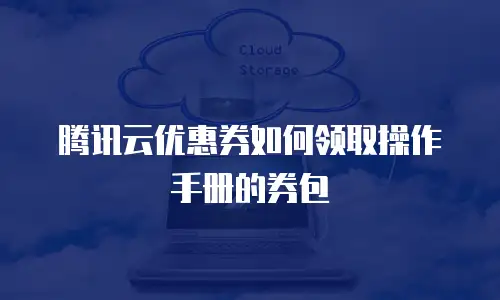 腾讯云优惠券如何领取操作手册的券包